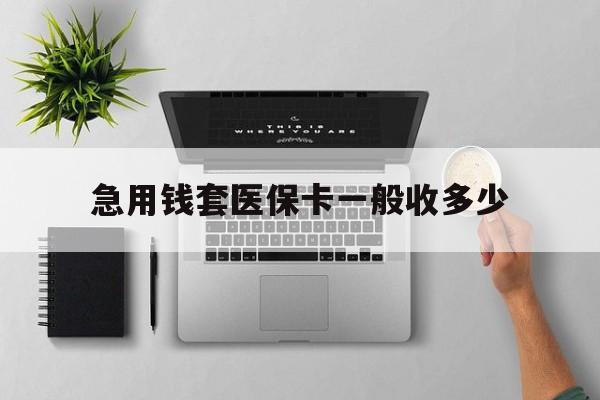 温岭最新急用钱套医保卡一般收多少方法分析(最方便真实的温岭套医保卡一般几个点方法)