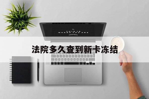 温岭最新法院多久查到新卡冻结方法分析(最方便真实的温岭法院多久查到新卡冻结记录方法)