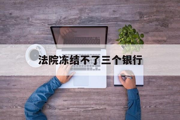 温岭最新法院冻结不了三个银行方法分析(最方便真实的温岭法院冻结不了三个银行是怎么回事?方法)