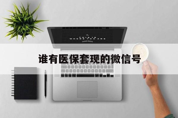 温岭最新谁有医保套现的微信号方法分析(最方便真实的温岭医保套现会被发现吗方法)