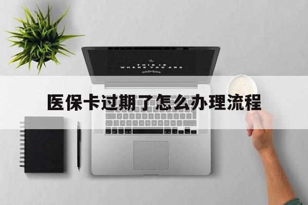 温岭最新医保卡过期了怎么办理流程方法分析(最方便真实的温岭医保卡过期了怎么办理流程图方法)
