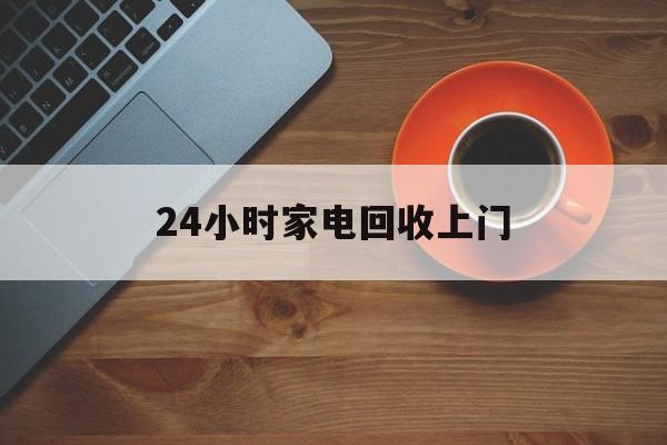 温岭最新24小时家电回收上门方法分析(最方便真实的温岭24小时家电回收上门电话方法)