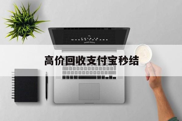 温岭最新高价回收支付宝秒结方法分析(最方便真实的温岭24小时高价回收支付宝秒结平台方法)