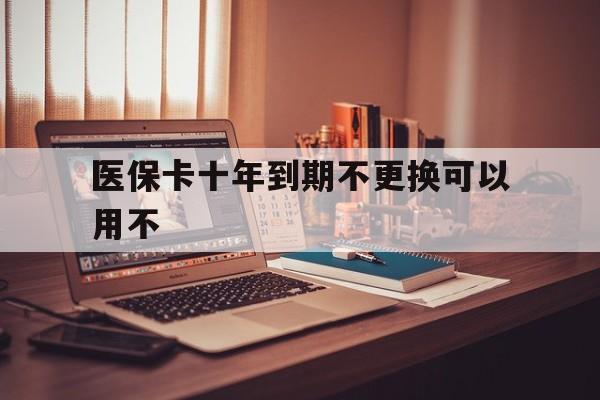 温岭最新医保卡十年到期不更换可以用不方法分析(最方便真实的温岭医保卡过期了在哪里换方法)