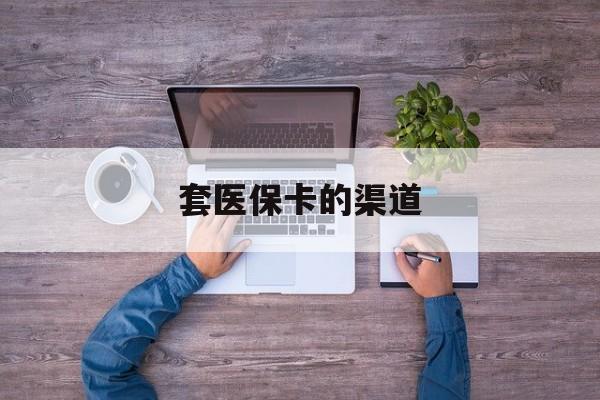 温岭最新套医保卡的渠道方法分析(最方便真实的温岭套医保卡的渠道是什么方法)