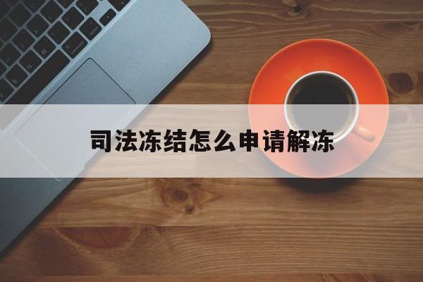 温岭最新司法冻结怎么申请解冻方法分析(最方便真实的温岭司法冻结怎么申请解冻需要多久方法)