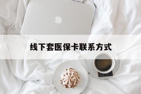 温岭最新线下套医保卡联系方式方法分析(最方便真实的温岭有没有网上套医保卡方法)