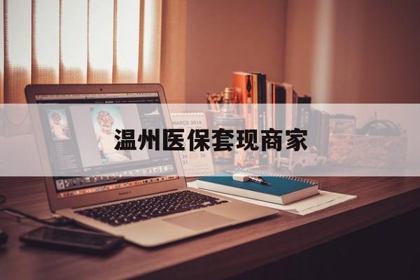 温岭最新温州医保套现商家方法分析(最方便真实的温岭医保套现被骗了怎么办方法)