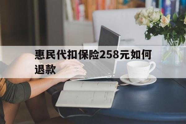 温岭最新惠民代扣保险258元如何退款方法分析(最方便真实的温岭如何退惠民保方法)